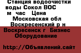 Станция водоочистки воды Сокол ВОС 5 - 200 м3/час › Цена ­ 230 000 - Московская обл., Воскресенский р-н, Воскресенск г. Бизнес » Оборудование   
